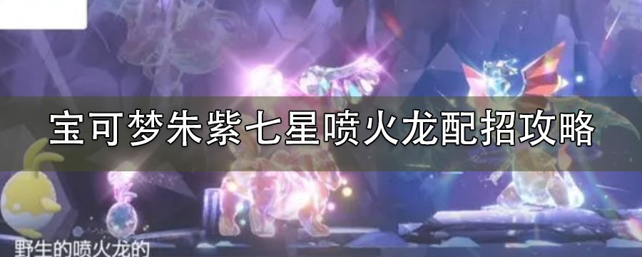 宝可梦朱紫七星喷火龙配招_七星喷火龙招式有哪些