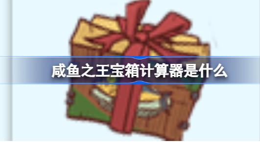 咸鱼之王宝箱计算器在线计算2023 咸鱼之王宝箱计算器网页版在线计算地址链接