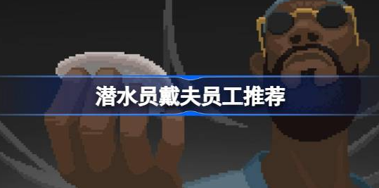 潜水员戴夫员工推荐什么-潜水员戴夫员工推荐分享