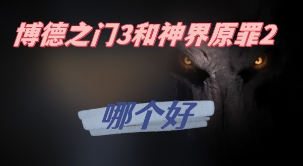博德之门3和神界原罪2哪个更好玩-博德之门3和神界原罪2的区别介绍