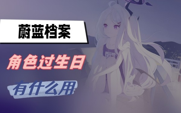 蔚蓝档案角色生日有什么用-蔚蓝档案角色生日作用说明